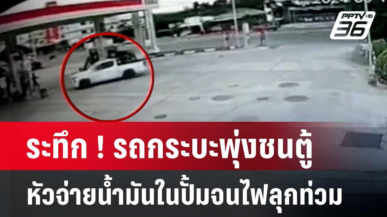 ระทึก ! รถกระบะพุ่งชนตู้หัวจ่ายน้ำมันในปั้มจนไฟ...