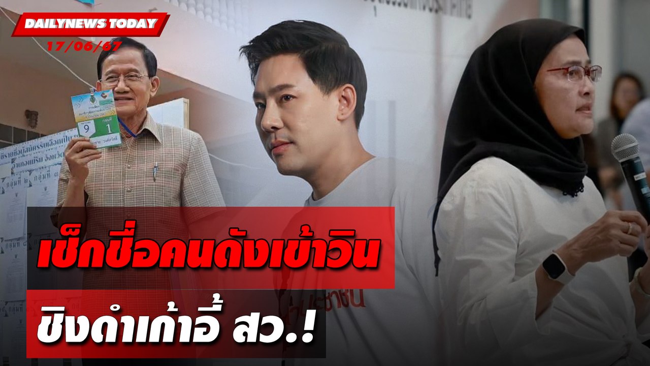 เช็กชื่อคนดังเข้าวิน ชิงดำเก้าอี้ สว.! | DAILYNEWSTODAY 17/06/67