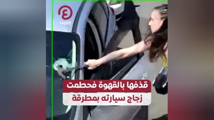 قذفها بالقهوة فحطمت زجاج سيارته بمطرقة