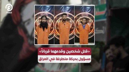 «قتل شخصين وقدمهما قرباناً» مسؤول بحركة متطرفة في العراق