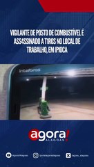 VIGILANTE DE POSTO DE COMBUSTIVEL E ASSASSINADO A TIROS NO LOCAL DE TRABALHO, EM IPIOCA