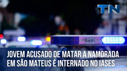Jovem acusado de matar a namorada em São Mateus é internado no Iases