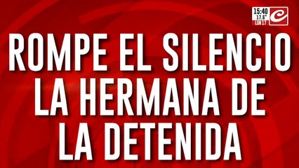 Búsqueda de Loan: rompe el silencio la hermana de la detenida