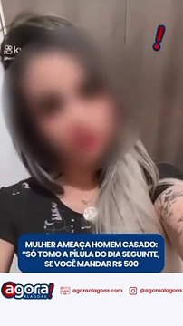 MULHER AMEAÇA HOMEM CASADO: SÓ TOMO A PÍLULA DO DIA SEGUINTE, SE VOCÊ ME MANDAR R$ 500
