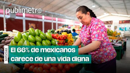 Cierre de sexenio: 66% de mexicanos carece de una vida digna