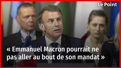 « Emmanuel Macron pourrait ne pas aller au bout de son mandat »