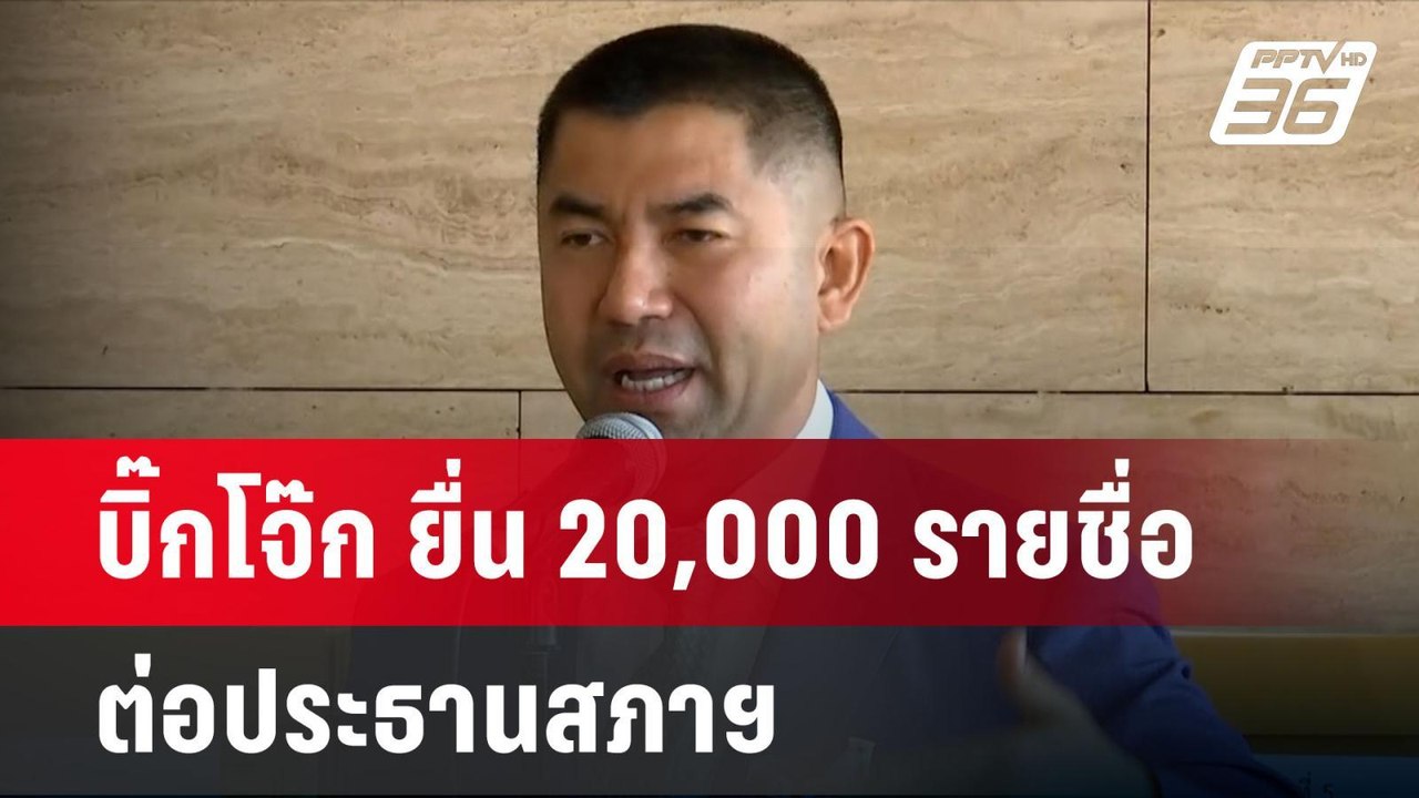 บิ๊กโจ๊ก ยื่น 20,000 รายชื่อ ต่อประธานสภาฯ  | เ...