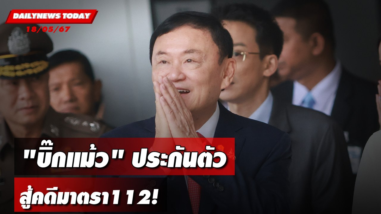 "บิ๊กแม้ว"ประกันตัว สู้คดีมาตรา112! | DAILYNEWSTODAY 18/06/67
