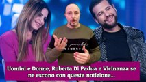 Uomini e Donne, Roberta Di Padua e Vicinanza se ne escono con questa notiziona...