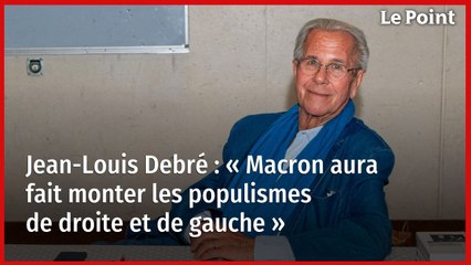 Jean-Louis Debré : « Macron aura fait monter les populismes de droite et de gauche »