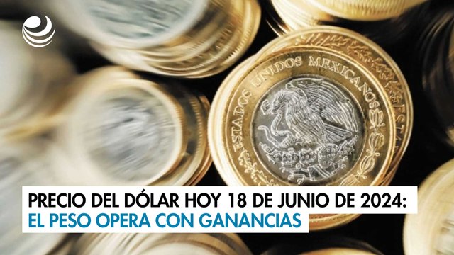 Precio del dólar hoy 18 de junio de 2024: El peso opera con ganancias
