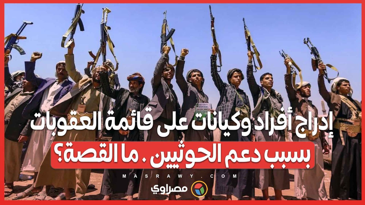 إدراج أفراد وكيانات على قائمة العقوبات بسبب دعم الحوثيين . ما القصة؟