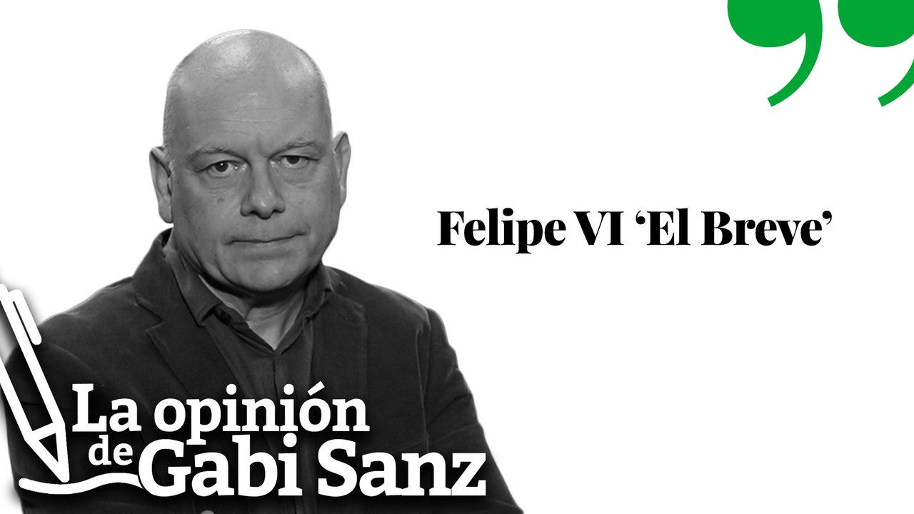 Felipe VI ‘el Breve’ | LA OPINIÓN DE GABI SANZ