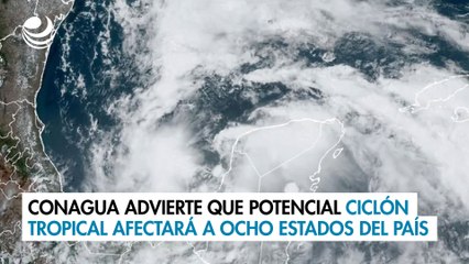 Conagua advierte que potencial ciclón tropical afectará a ocho estados del país