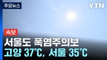 [속보] 서울도 폭염주의보...오늘 고양 37℃, 서울 35℃ / YTN