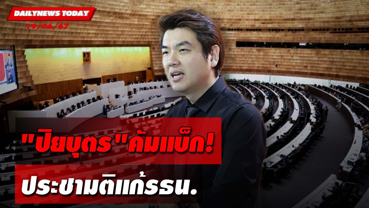 "ปิยบุตร"คัมแบ็ก! ประชามติแก้รธน. | DAILYNEWSTODAY 19/06/67