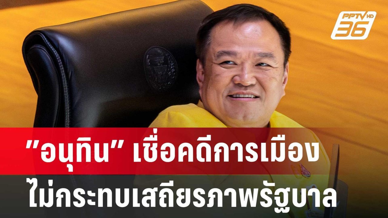 ”อนุทิน” เชื่อคดีการเมืองไม่กระทบเสถียรภาพรัฐบา...