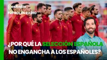 Fútbol es Radio: ¿Por qué la selección española de futbol no engancha a muchos españoles?