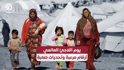 يوم اللاجئ العالمي.. أرقام مرعبة وتحديات صعبة