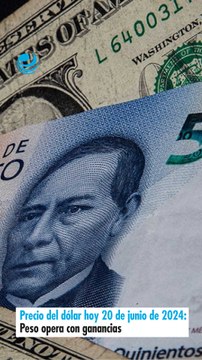 Precio del dólar hoy 20 de junio de 2024: Peso opera con ganancias