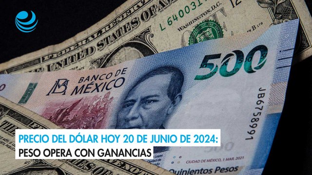 Precio del dólar hoy 20 de junio de 2024: Peso opera con ganancias