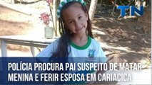 Polícia procura pai suspeito de matar menina e ferir esposa em Cariacica