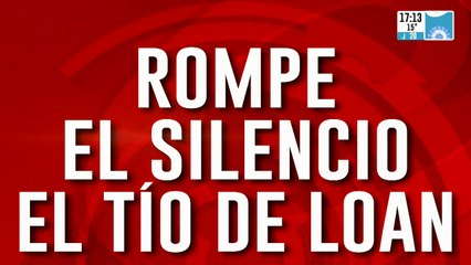 Rompe el silencio el tío de Loan: el testimonio que faltaba para esclarecer el misterio