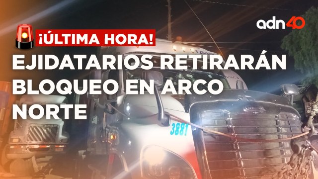 ¡Última Hora! Luego de más de 70 horas, ejidatarios retirarán bloqueo en Arco Norte