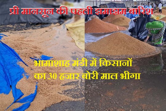 प्री मानसून की पहली झमाझम बारिश, मंडी में किसानों का 30 हजार बोरी माल भीगा