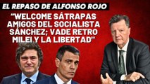 Alfonso Rojo: “Welcome sátrapas amigos del socialista Sánchez; vade retro Milei y la Libertad