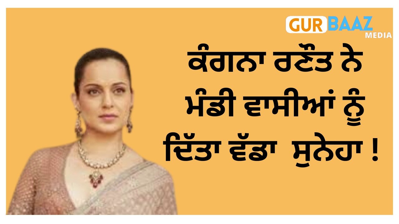 ਕੰਗਨਾ ਰਣੌਤ ਨੇ ਮੰਡੀ ਵਾਸੀਆਂ ਨੂੰ ਦਿੱਤਾ ਵੱਡਾ  ਸੁਨੇਹਾ !
