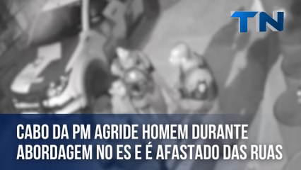 Cabo da PM agride homem durante abordagem no ES e é afastado das ruas