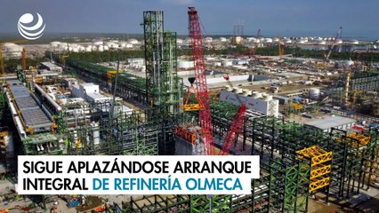 Sigue aplazándose arranque integral de refinería Olmeca