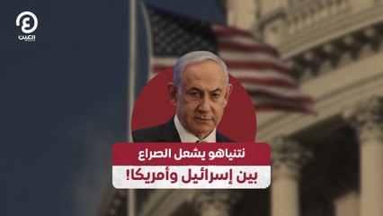 نتنياهو يشعل الصراع بين إسرائيل وأمريكا!