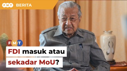 ‘Umum banyak FDI masuk, tapi  tiada apa berlaku’, kata Dr M