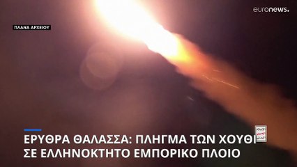 Ερυθρά Θάλασσα: Οι Χούθι έπληξαν ελληνόκτητο πλοίο