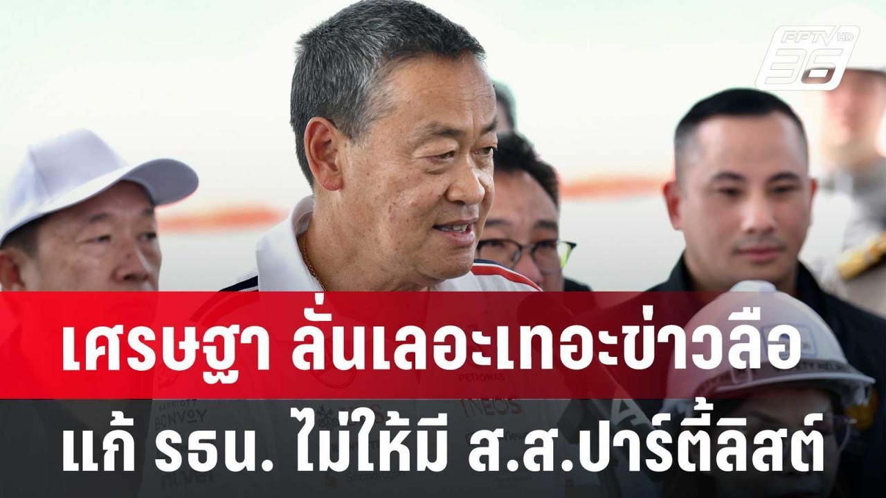 เศรษฐา ลั่นเลอะเทอะ ข่าวลือแก้ รธน. ไม่ให้มี ส....