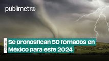 Se pronostican 50 tornados en México para este 2024