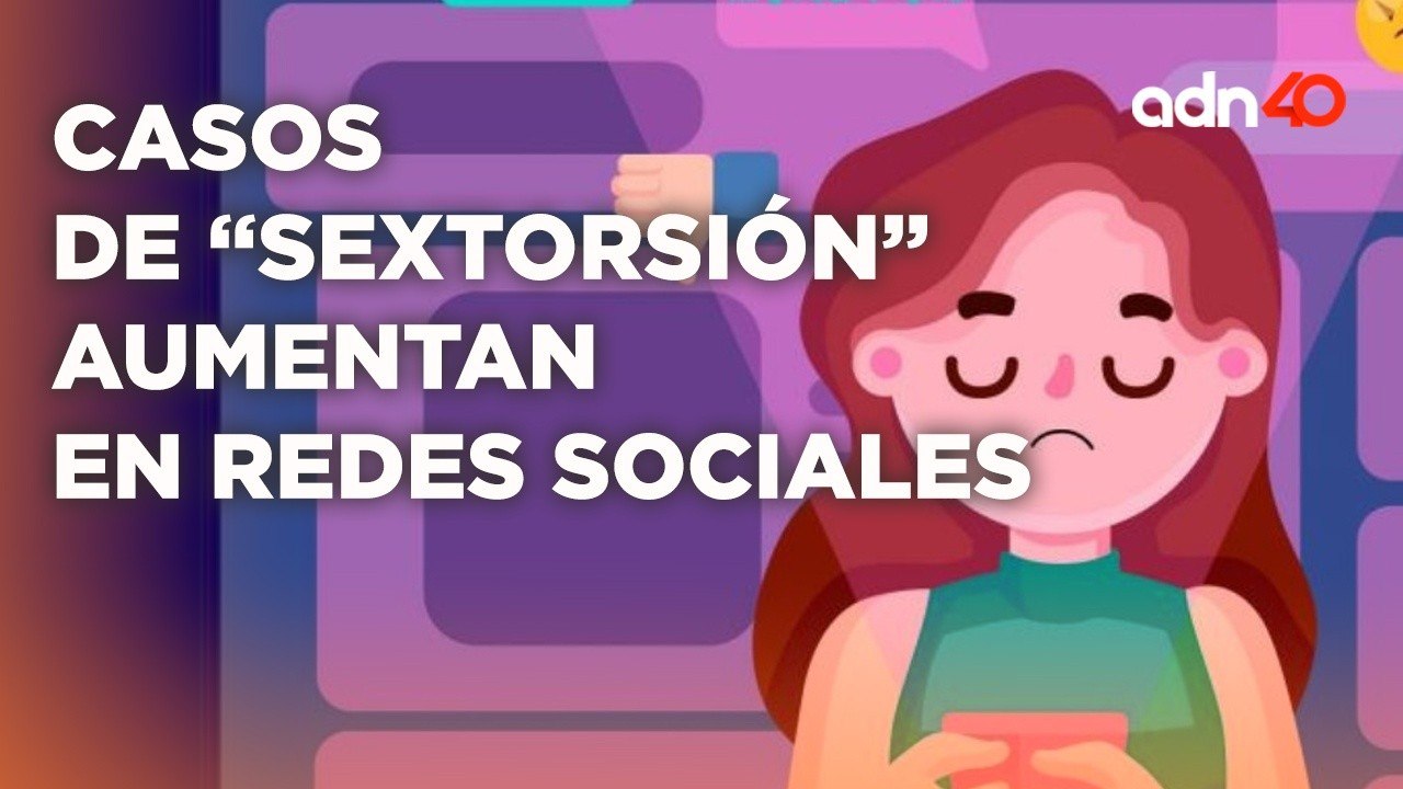 ¡Cuidado! Casos de "Sextorsión" aumentan en redes sociales, así es el modus operandi