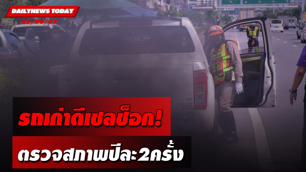 รถเก่าดีเซลช็อก! ตรวจสภาพปีละ2ครั้ง | DAILYNEWSTODAY 25/06/67