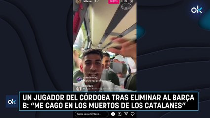 Un jugador del Córdoba tras eliminar al Barça B: “Me cago en los muertos de los catalanes”