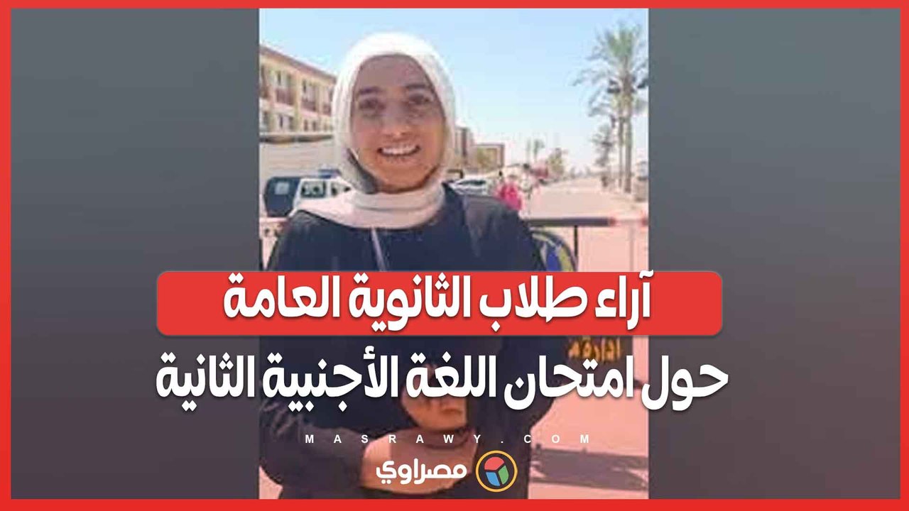 رصد آراء طلاب الشهادة الثانوية العامة حول أسئلة امتحانات مادة اللغة الأجنبية الثانية