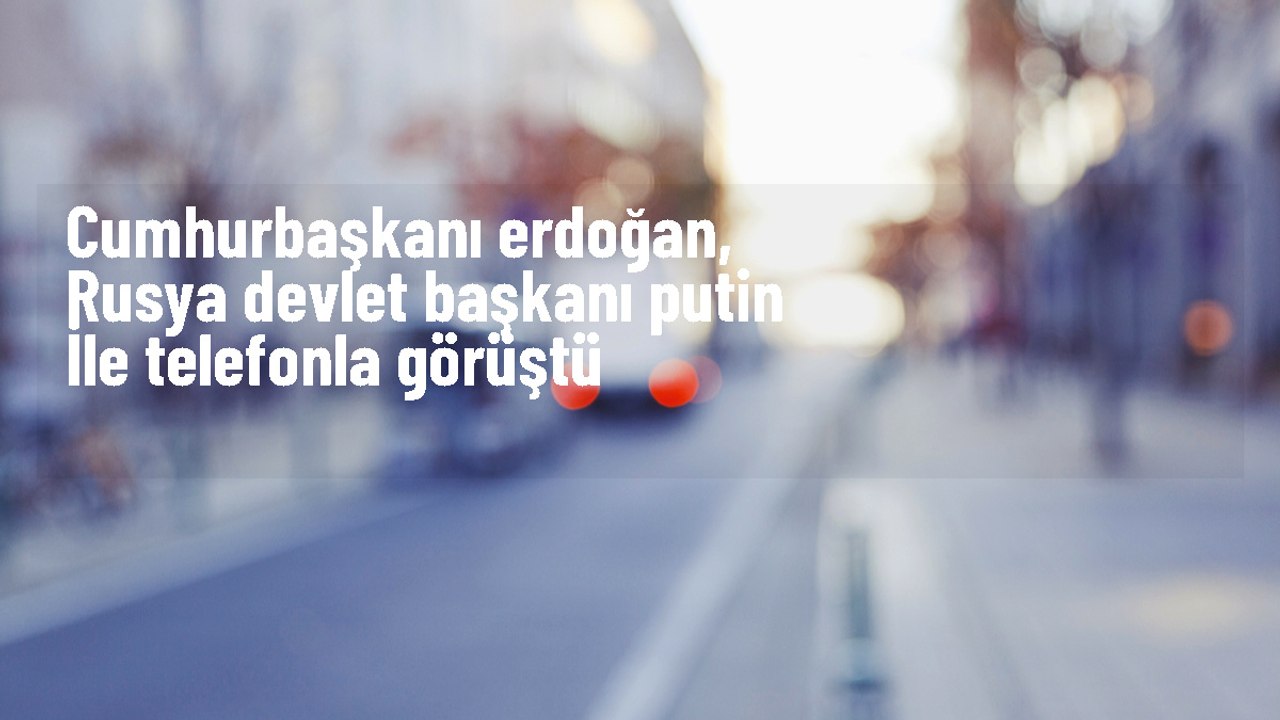Cumhurbaşkanı Erdoğan, Rusya Devlet Başkanı Putin ile görüştü