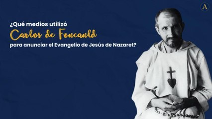 ¿Qué medios utilizó Carlos de Foucauld para anunciar el Evangelio de Jesús de Nazaret?