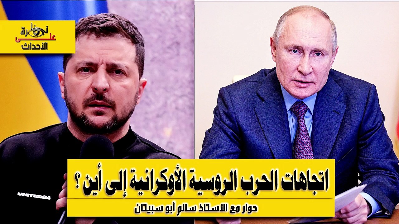 نظرة على الأحداث (488) اتجاهات الحرب الروسية الأوكرانية إلى أين؟ الأستاذ سالم أبو سبيتان