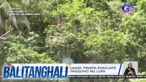 Hindi bababa sa 30 bahay, pinapa-evacuate dahil sa posibleng pagguho ng lupa | Balitanghali