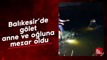 Balıkesir'de gölet, anne ve oğluna mezar oldu
