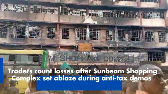 Traders counting losses after Sunbeam Shopping Complex set ablaze during anti-tax demos