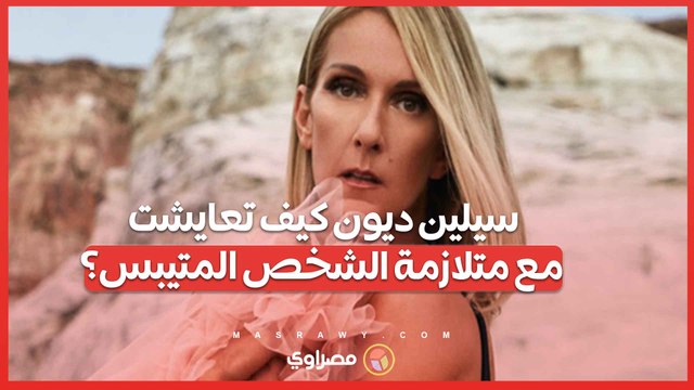 سيلين ديون تكشف.. كيف تعايشت مع متلازمة الشخص المتيبس منذ عام 2022؟