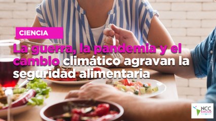 La guerra, la pandemia y el cambio climático agravan la seguridad alimentaria